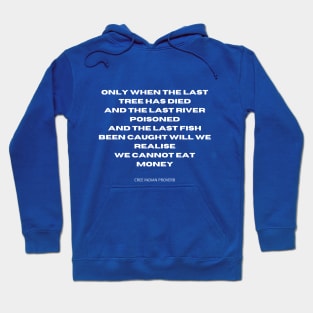 You cannot eat money. Only when the last tree has died, and the last river poisoned, and the last fish been caught will we realise we cannot eat money. Hoodie